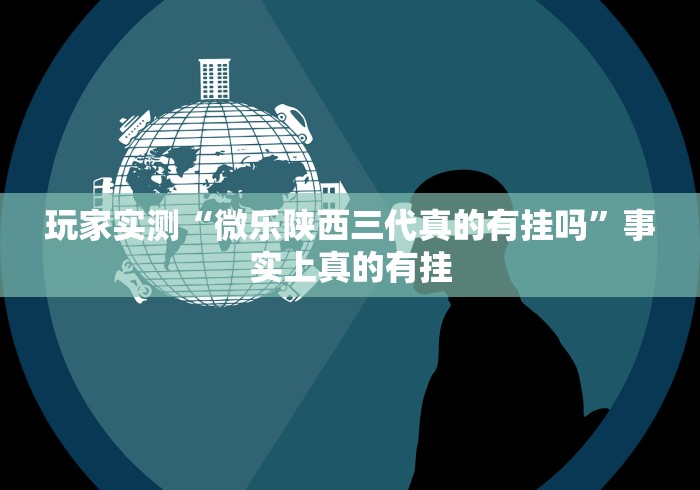 玩家实测“微乐陕西三代真的有挂吗”事实上真的有挂