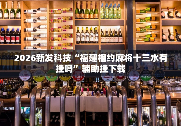 2026新发科技“福建相约麻将十三水有挂吗	”辅助挂下载