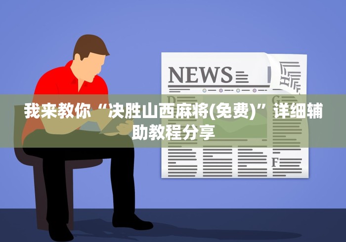 我来教你“决胜山西麻将(免费)”详细辅助教程分享