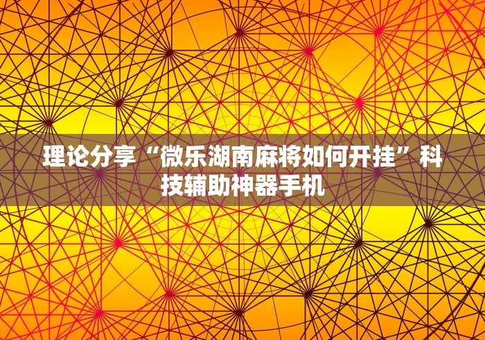 理论分享“微乐湖南麻将如何开挂	”科技辅助神器手机