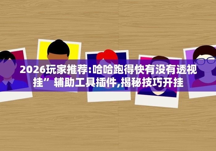 2026玩家推荐:哈哈跑得快有没有透视挂”辅助工具插件,揭秘技巧开挂
