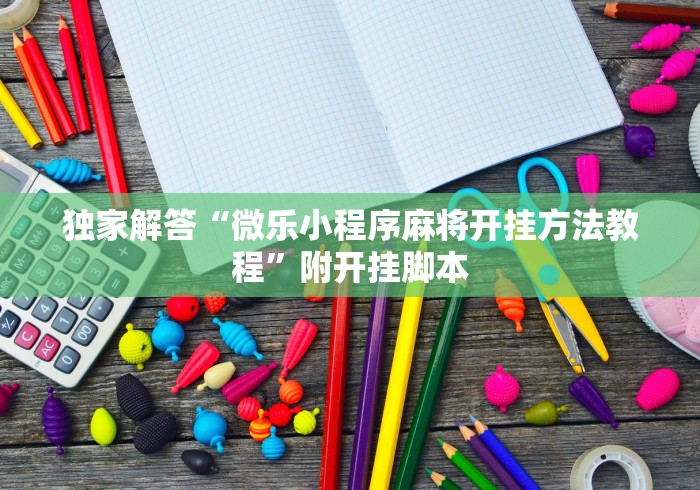 独家解答“微乐小程序麻将开挂方法教程	”附开挂脚本