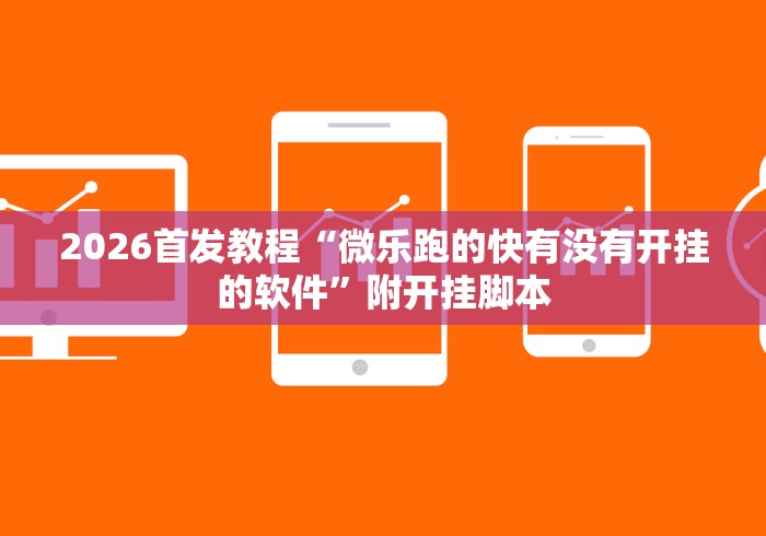 2026首发教程“微乐跑的快有没有开挂的软件	”附开挂脚本