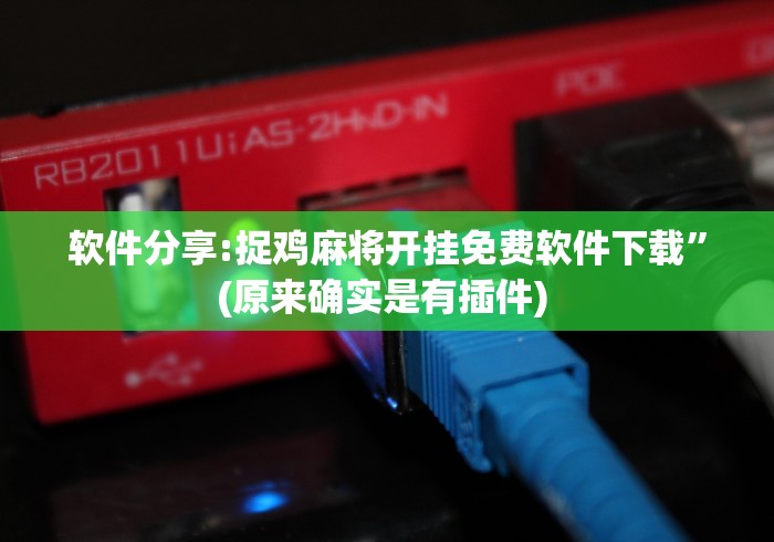 软件分享:捉鸡麻将开挂免费软件下载	”(原来确实是有插件) 