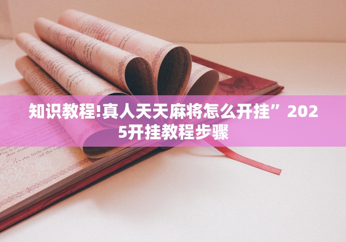 知识教程!真人天天麻将怎么开挂”2025开挂教程步骤