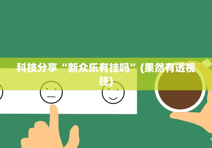 科技分享“新众乐有挂吗”(果然有透视挂)