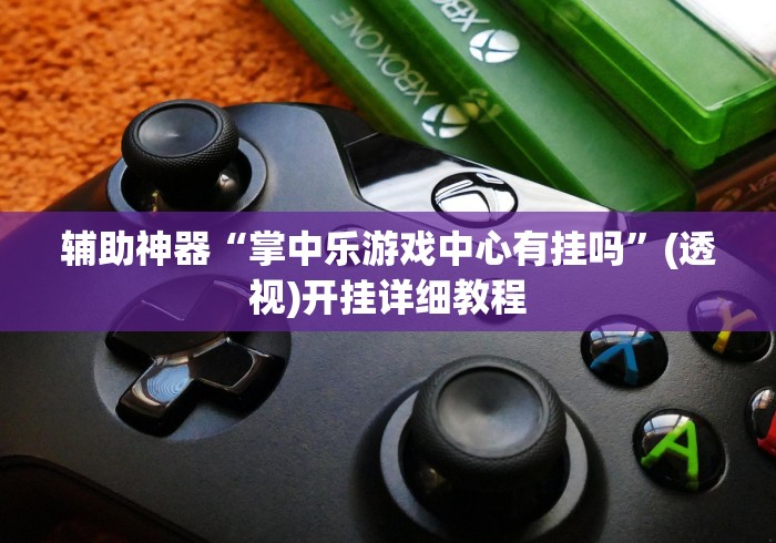 辅助神器“掌中乐游戏中心有挂吗”(透视)开挂详细教程