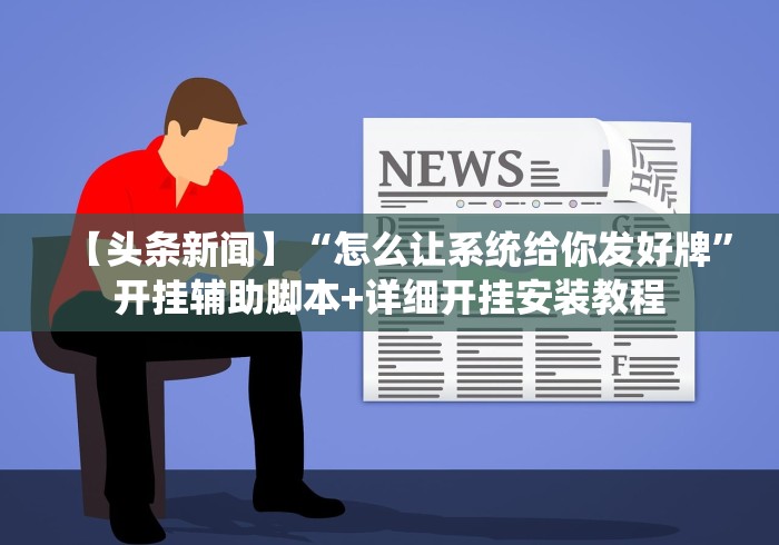 【头条新闻】“怎么让系统给你发好牌”开挂辅助脚本+详细开挂安装教程