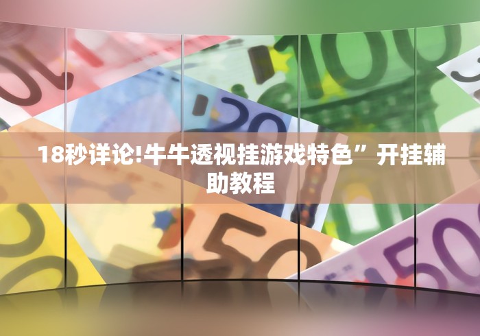 18秒详论!牛牛透视挂游戏特色	”开挂辅助教程