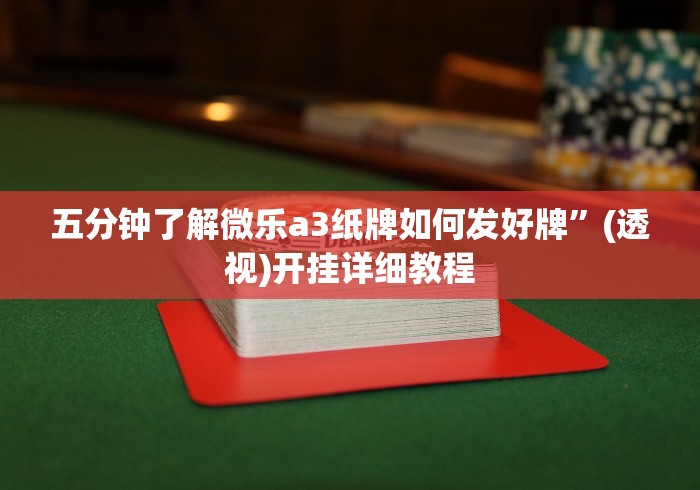 五分钟了解微乐a3纸牌如何发好牌	”(透视)开挂详细教程