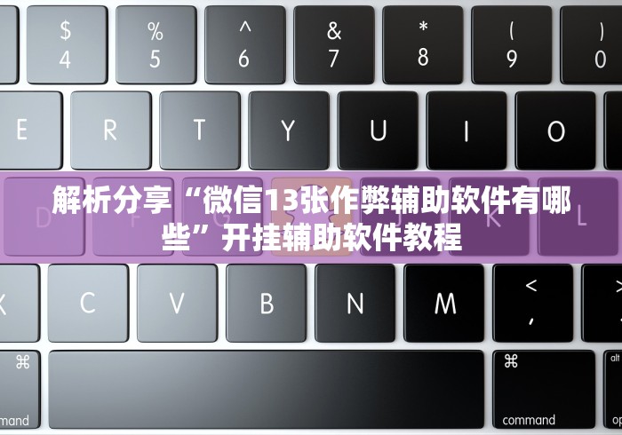 解析分享“微信13张作弊辅助软件有哪些	”开挂辅助软件教程