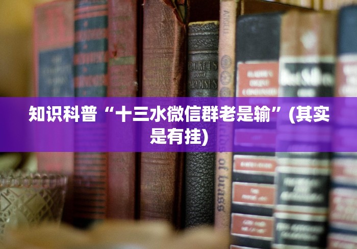 知识科普“十三水微信群老是输”(其实是有挂)