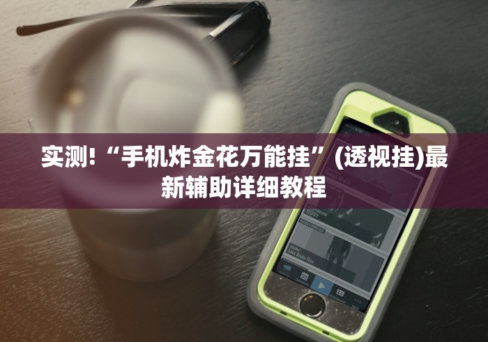 实测!“手机炸金花万能挂”(透视挂)最新辅助详细教程