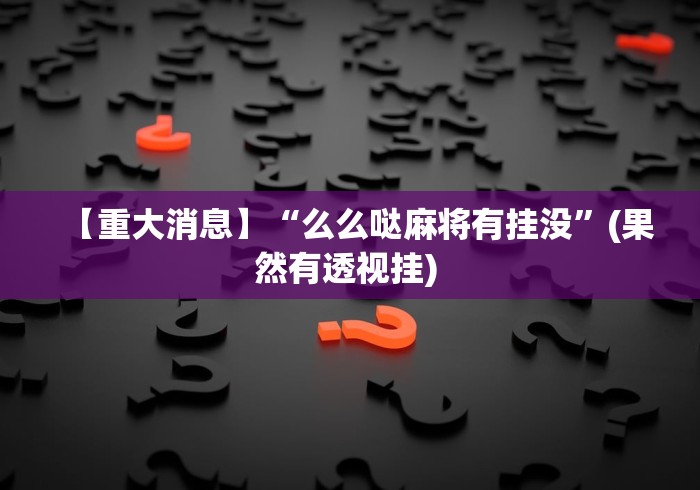 【重大消息】“么么哒麻将有挂没	”(果然有透视挂) 