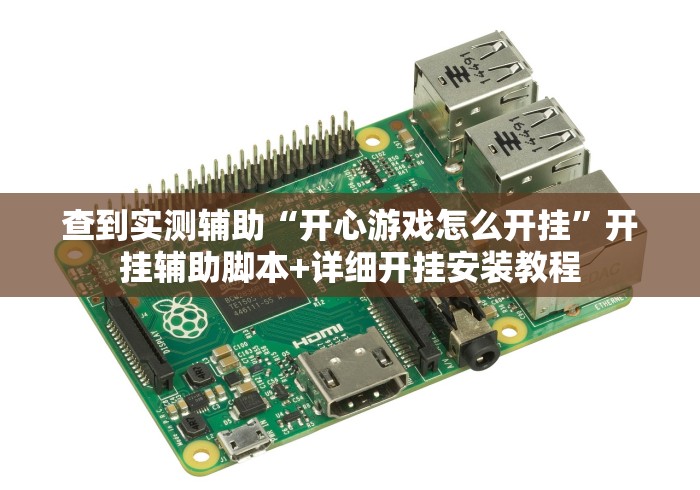 查到实测辅助“开心游戏怎么开挂	”开挂辅助脚本+详细开挂安装教程