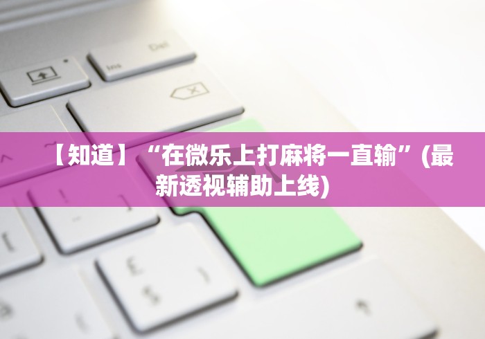 【知道】“在微乐上打麻将一直输	”(最新透视辅助上线)