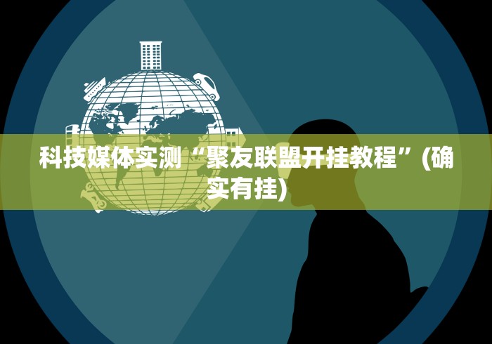 科技媒体实测“聚友联盟开挂教程	”(确实有挂)