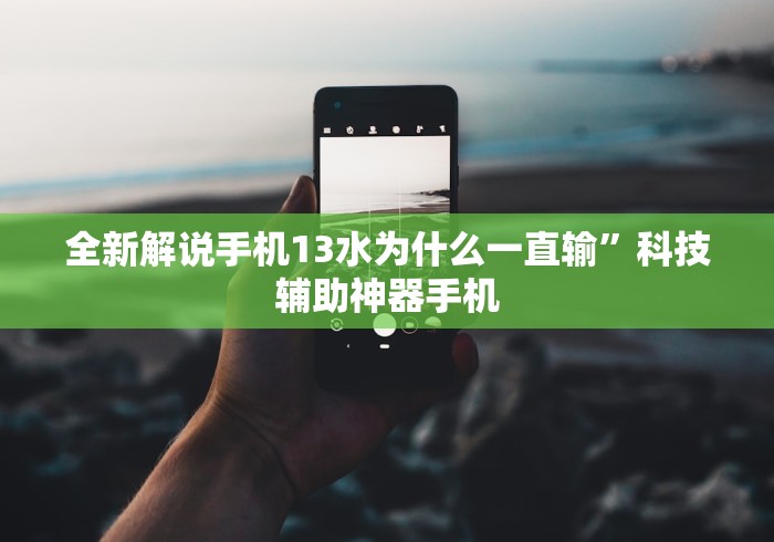 全新解说手机13水为什么一直输”科技辅助神器手机