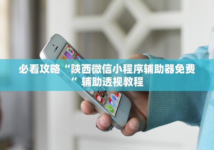 必看攻略“陕西微信小程序辅助器免费”辅助透视教程