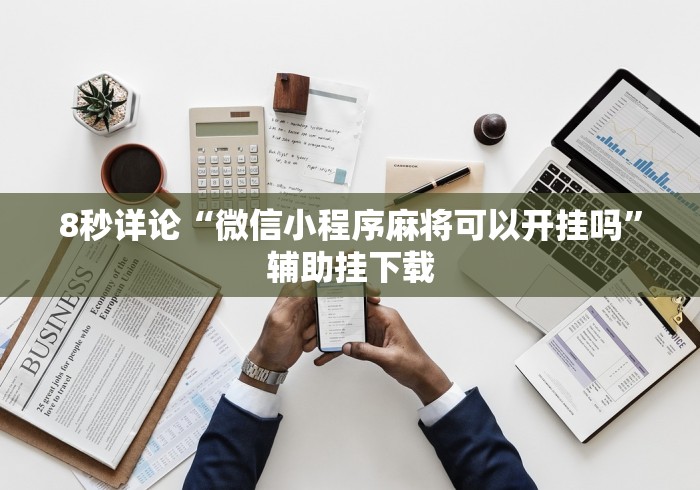 8秒详论“微信小程序麻将可以开挂吗”辅助挂下载