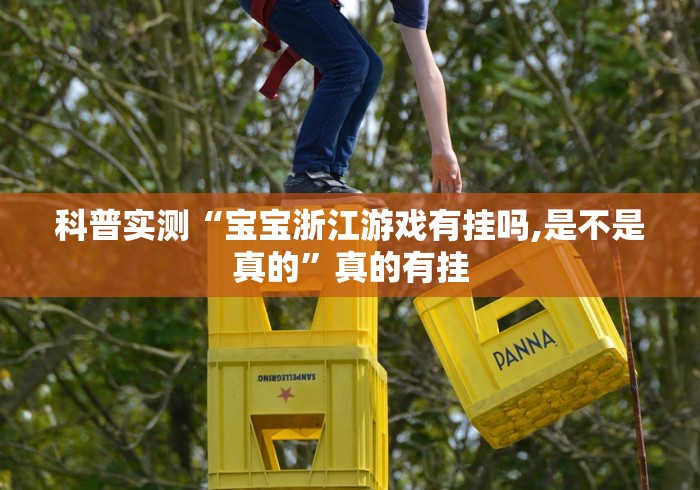 科普实测“宝宝浙江游戏有挂吗,是不是真的”真的有挂