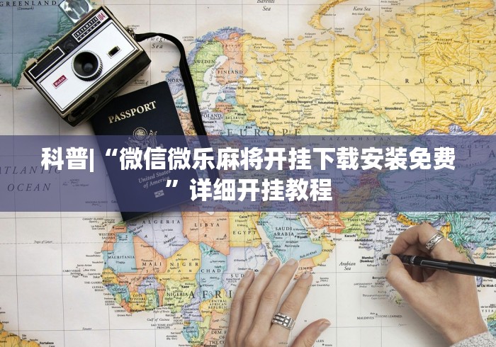科普|“微信微乐麻将开挂下载安装免费	”详细开挂教程