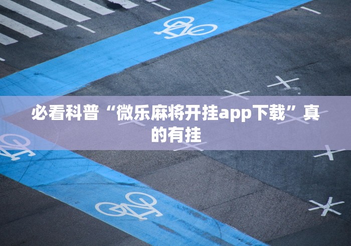 必看科普“微乐麻将开挂app下载”真的有挂