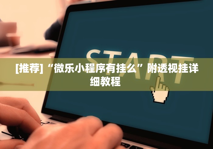 [推荐]“微乐小程序有挂么”附透视挂详细教程 