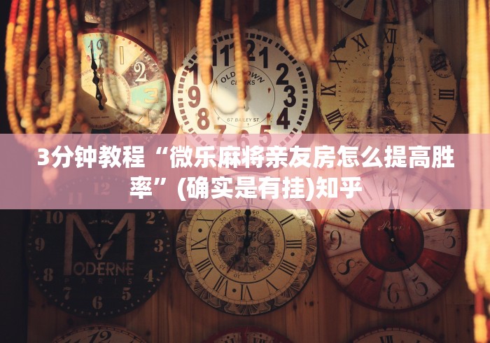 3分钟教程“微乐麻将亲友房怎么提高胜率”(确实是有挂)知乎