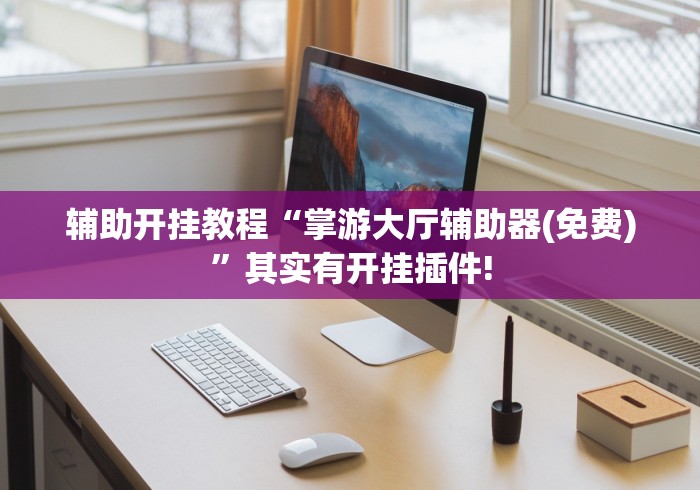 辅助开挂教程“掌游大厅辅助器(免费)”其实有开挂插件!