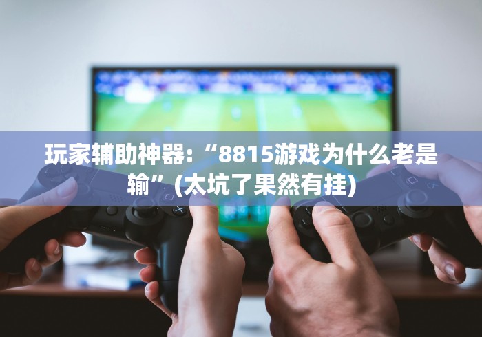 玩家辅助神器:“8815游戏为什么老是输”(太坑了果然有挂)