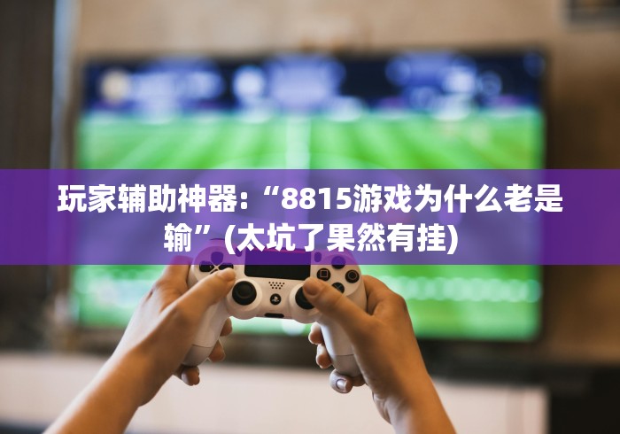玩家辅助神器:“8815游戏为什么老是输”(太坑了果然有挂)