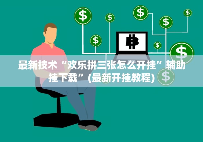 最新技术“欢乐拼三张怎么开挂	”辅助挂下载”(最新开挂教程)