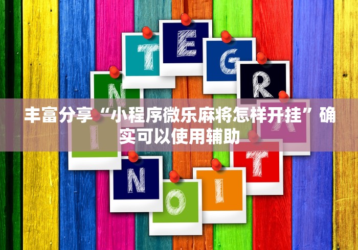丰富分享“小程序微乐麻将怎样开挂”确实可以使用辅助