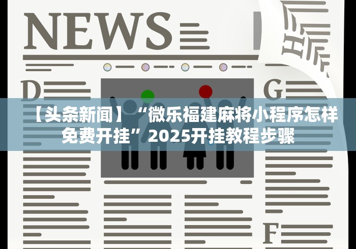 【头条新闻】“微乐福建麻将小程序怎样免费开挂”2025开挂教程步骤