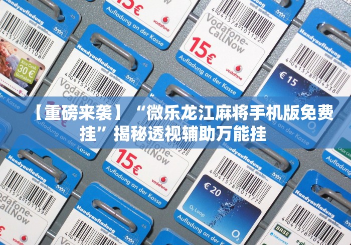 【重磅来袭】“微乐龙江麻将手机版免费挂	”揭秘透视辅助万能挂 