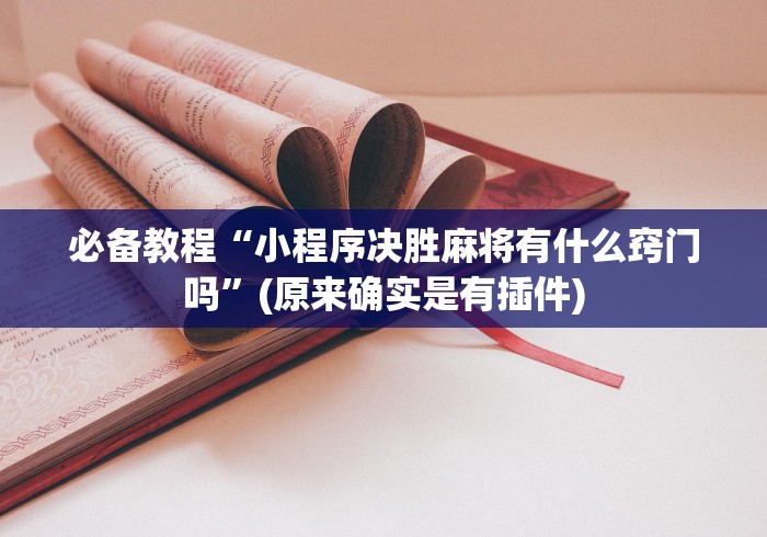 必备教程“小程序决胜麻将有什么窍门吗”(原来确实是有插件)