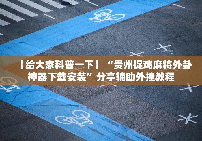 【给大家科普一下】“贵州捉鸡麻将外卦神器下载安装	”分享辅助外挂教程