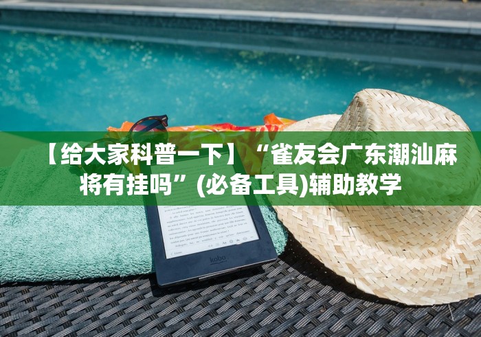 【给大家科普一下】“雀友会广东潮汕麻将有挂吗	”(必备工具)辅助教学