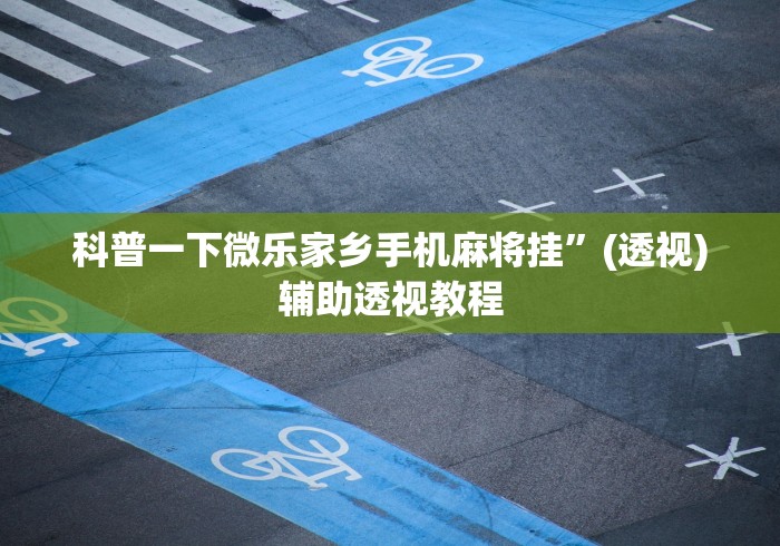 科普一下微乐家乡手机麻将挂”(透视)辅助透视教程