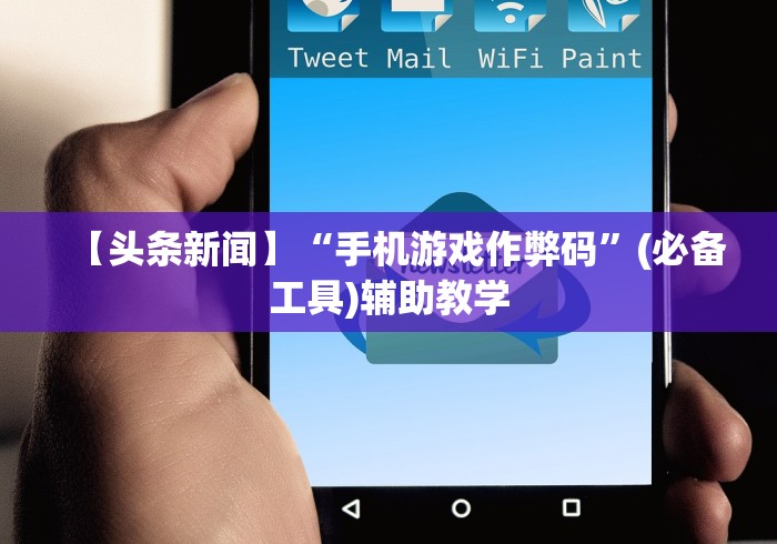 【头条新闻】“手机游戏作弊码”(必备工具)辅助教学