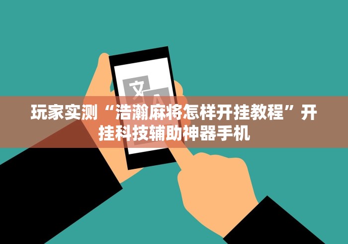 玩家实测“浩瀚麻将怎样开挂教程”开挂科技辅助神器手机