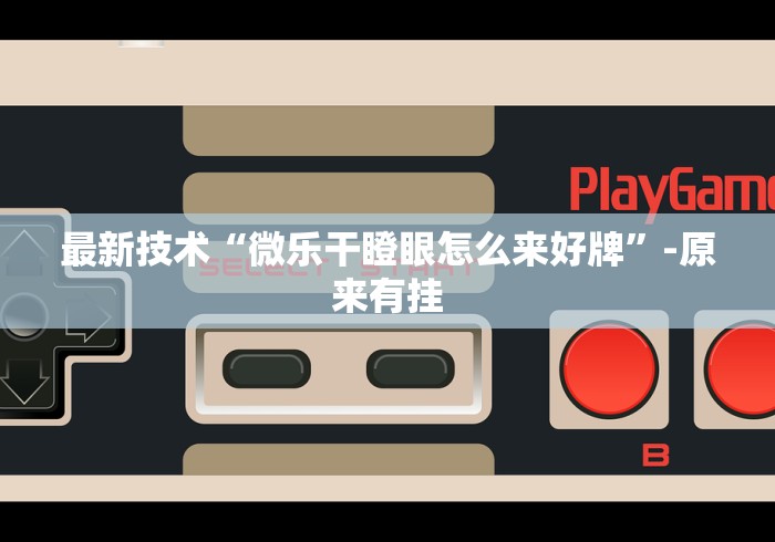 最新技术“微乐干瞪眼怎么来好牌	”-原来有挂