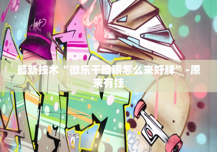最新技术“微乐干瞪眼怎么来好牌”-原来有挂