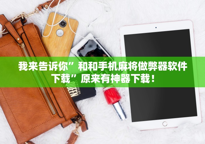 我来告诉你”和和手机麻将做弊器软件下载”原来有神器下载！