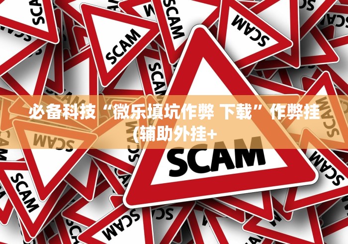 必备科技“微乐填坑作弊 下载	”作弊挂(辅助外挂+