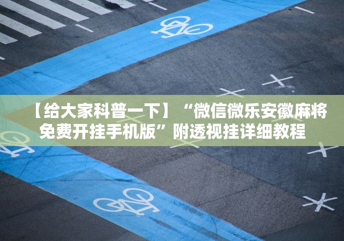【给大家科普一下】“微信微乐安徽麻将免费开挂手机版	”附透视挂详细教程