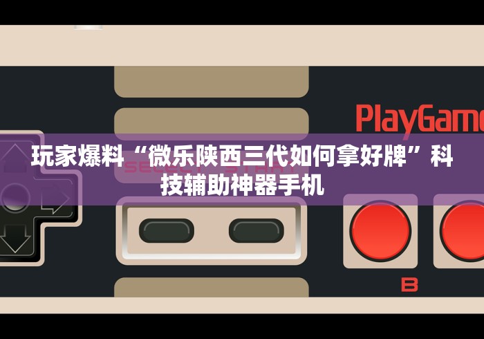 玩家爆料“微乐陕西三代如何拿好牌”科技辅助神器手机