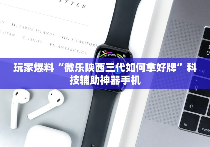 玩家爆料“微乐陕西三代如何拿好牌”科技辅助神器手机