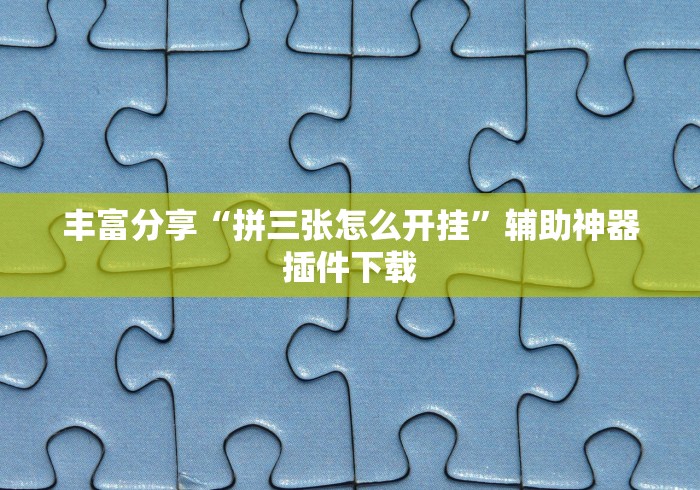 丰富分享“拼三张怎么开挂”辅助神器插件下载